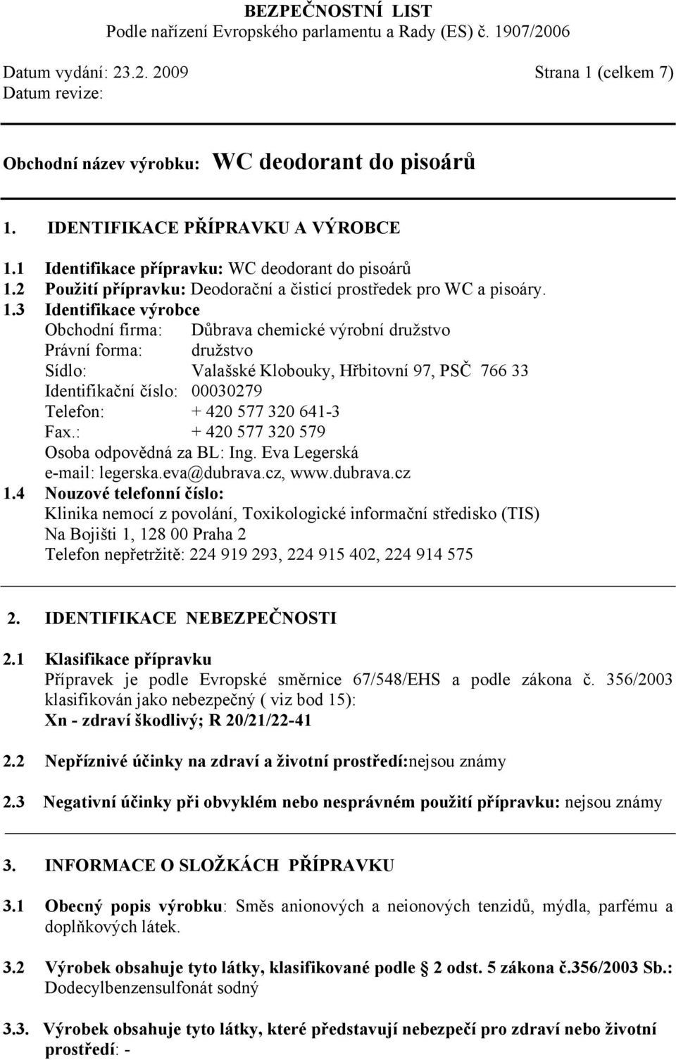 3 Identifikace výrobce Obchodní firma: Důbrava chemické výrobní družstvo Právní forma: družstvo Sídlo: Valašské Klobouky, Hřbitovní 97, PSČ 766 33 Identifikační číslo: 00030279 Telefon: + 420 577 320