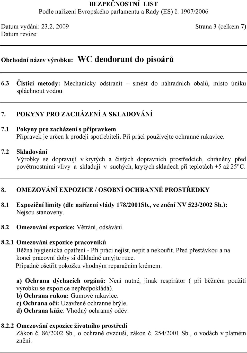 2 Skladování Výrobky se dopravují v krytých a čistých dopravních prostředcích, chráněny před povětrnostními vlivy a skladují v suchých, krytých skladech při teplotách +5 až 25 C. 8.