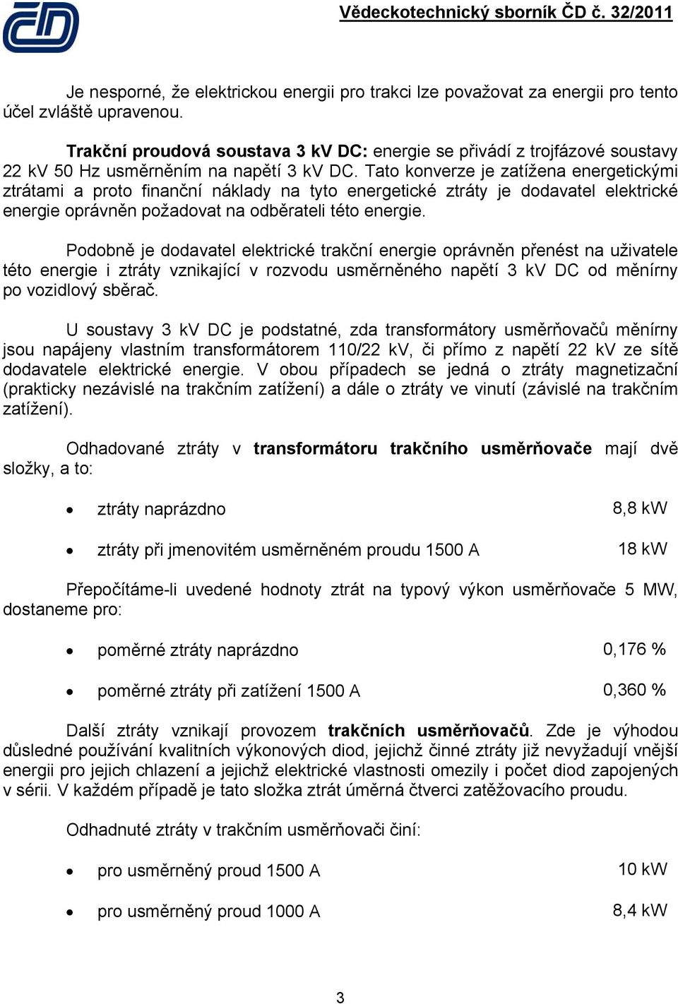 Tato konverze je zatížena energetickými ztrátami a proto finanční náklady na tyto energetické ztráty je dodavatel elektrické energie oprávněn požadovat na odběrateli této energie.