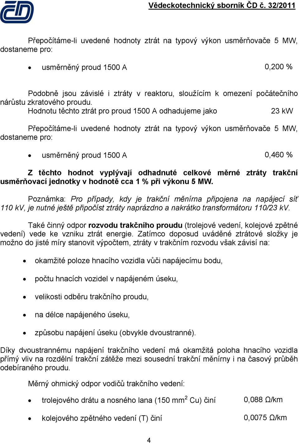 Hodnotu těchto ztrát pro proud 1500 A odhadujeme jako 23 kw Přepočítáme-li uvedené hodnoty ztrát na typový výkon usměrňovače 5 MW, dostaneme pro: usměrněný proud 1500 A 0,460 % Z těchto hodnot