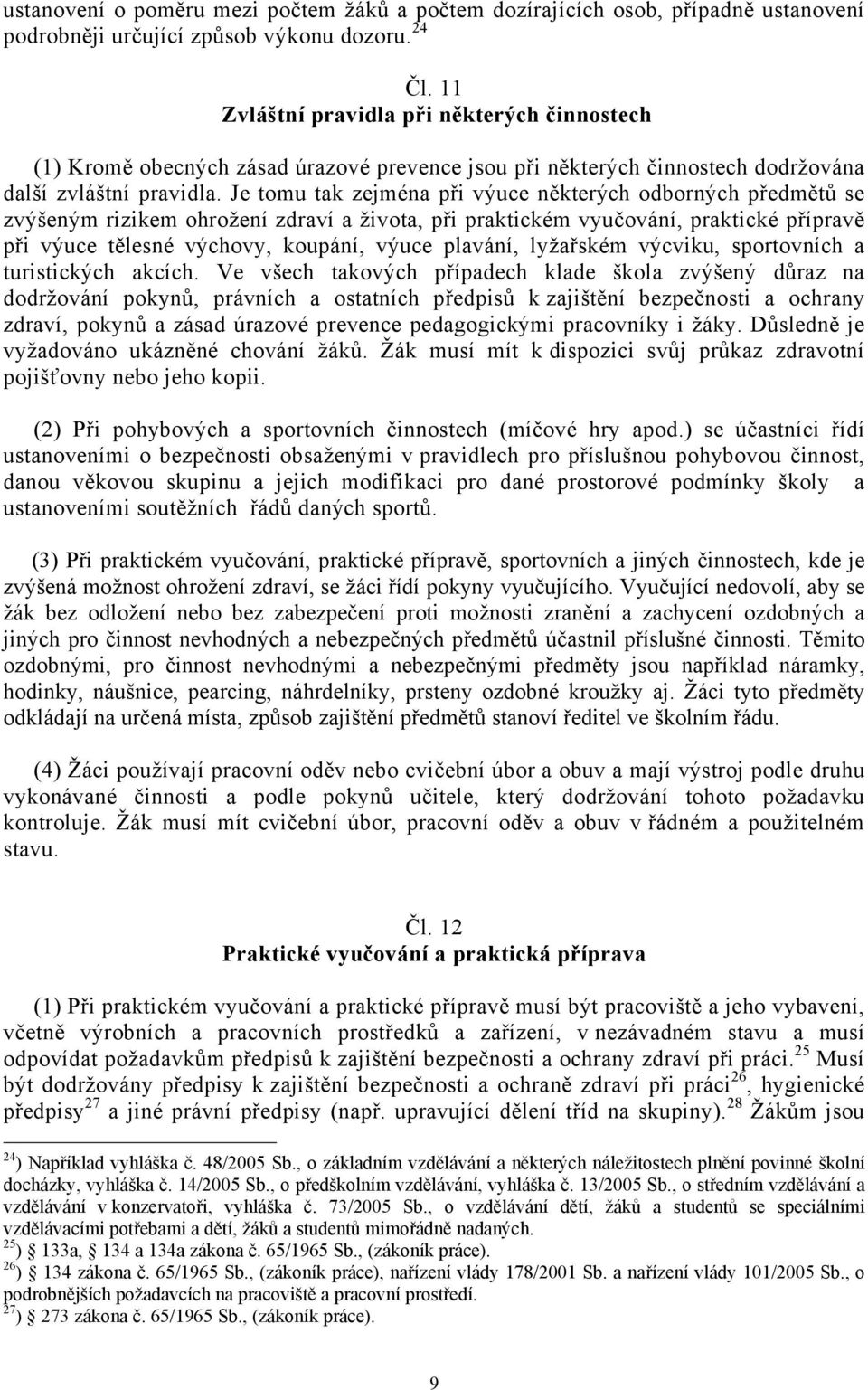 Je tomu tak zejména při výuce některých odborných předmětů se zvýšeným rizikem ohrožení zdraví a života, při praktickém vyučování, praktické přípravě při výuce tělesné výchovy, koupání, výuce