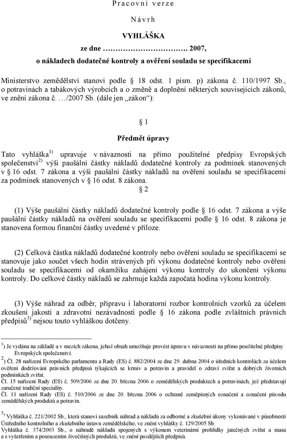 (dále jen zákon ): 1 Předmět úpravy Tato vyhláška 1) upravuje v návaznosti na přímo použitelné předpisy Evropských společenství 2) výši paušální částky nákladů dodatečné kontroly za podmínek