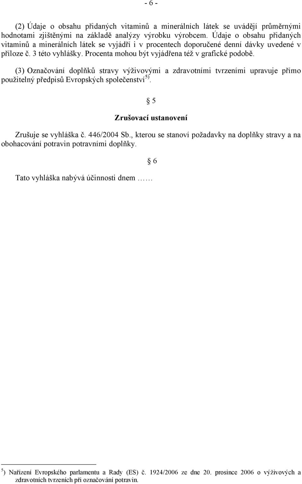 (3) Označování doplňků stravy výživovými a zdravotními tvrzeními upravuje přímo použitelný předpisů Evropských společenství 5). 5 Zrušovací ustanovení Zrušuje se vyhláška č. 446/2004 Sb.