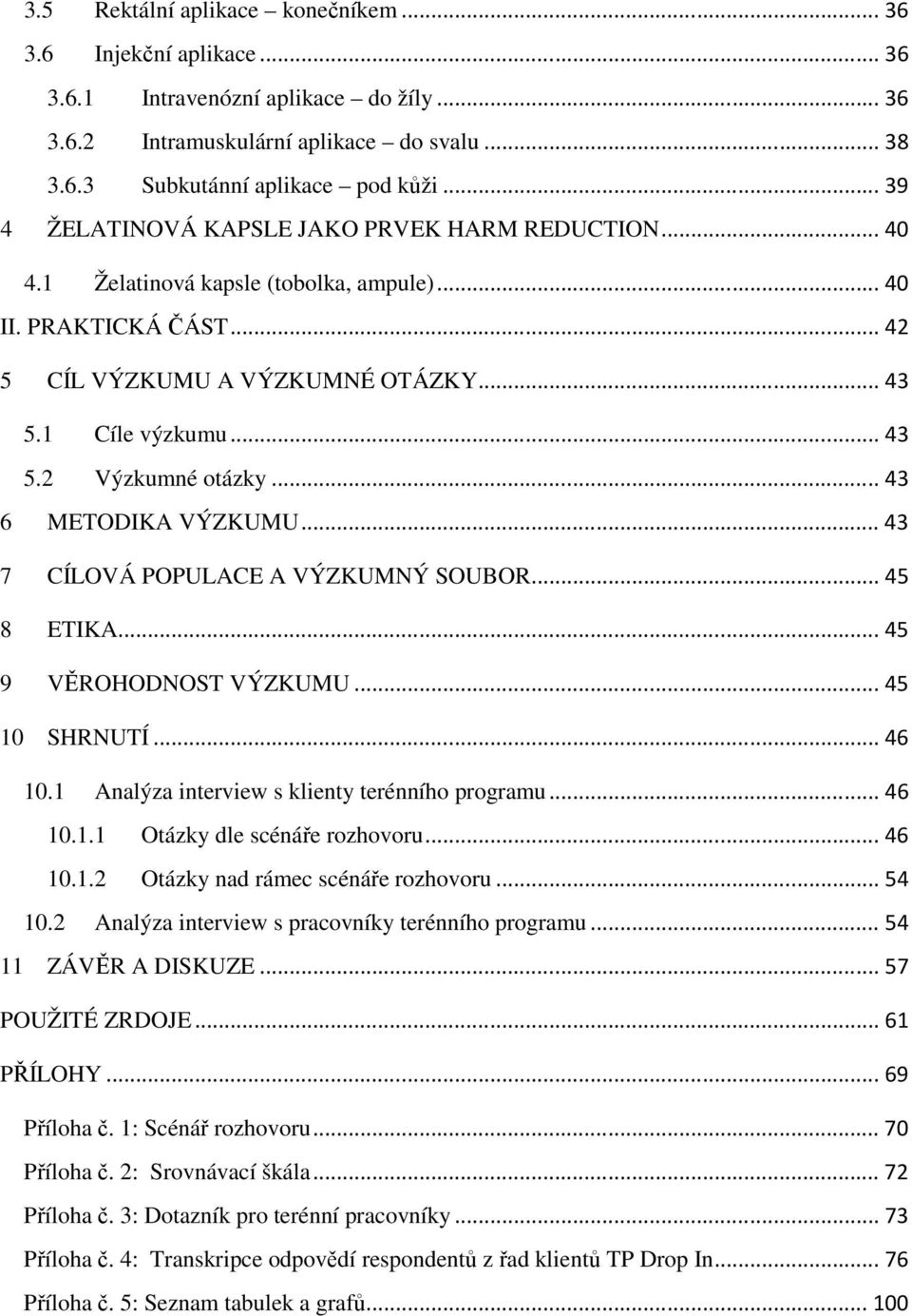 .. 43 6 METODIKA VÝZKUMU... 43 7 CÍLOVÁ POPULACE A VÝZKUMNÝ SOUBOR... 45 8 ETIKA... 45 9 VĚROHODNOST VÝZKUMU... 45 10 SHRNUTÍ... 46 10.1 Analýza interview s klienty terénního programu... 46 10.1.1 Otázky dle scénáře rozhovoru.