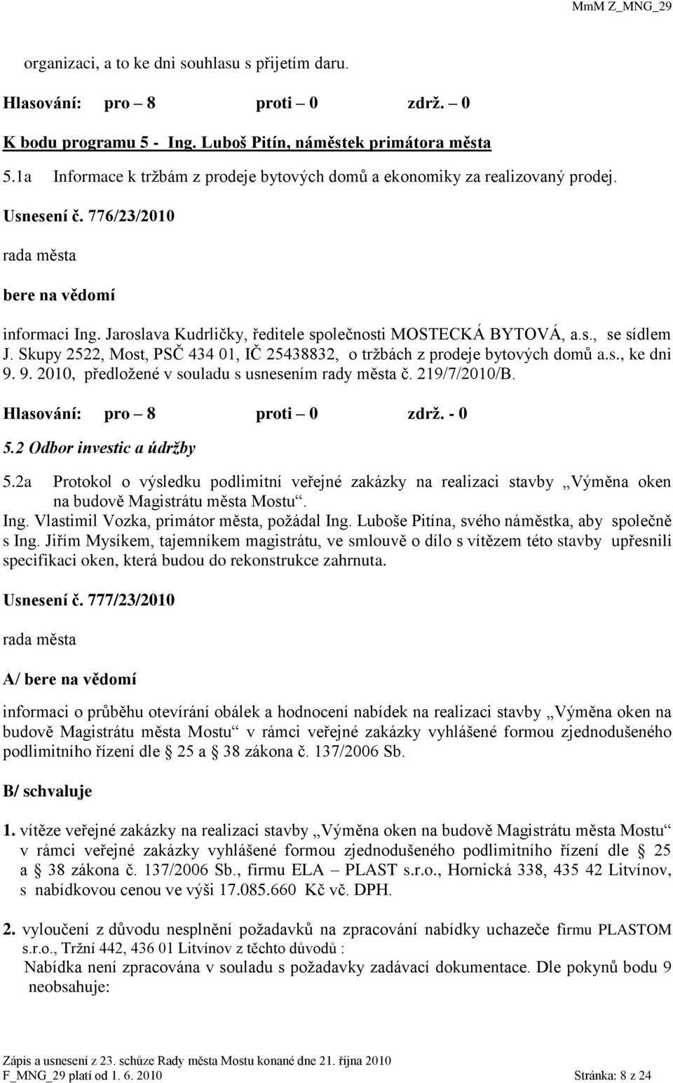 Skupy 2522, Most, PSČ 434 01, IČ 25438832, o trţbách z prodeje bytových domů a.s., ke dni 9. 9. 2010, předloţené v souladu s usnesením rady města č. 219/7/2010/B. 5.2 Odbor investic a údržby 5.