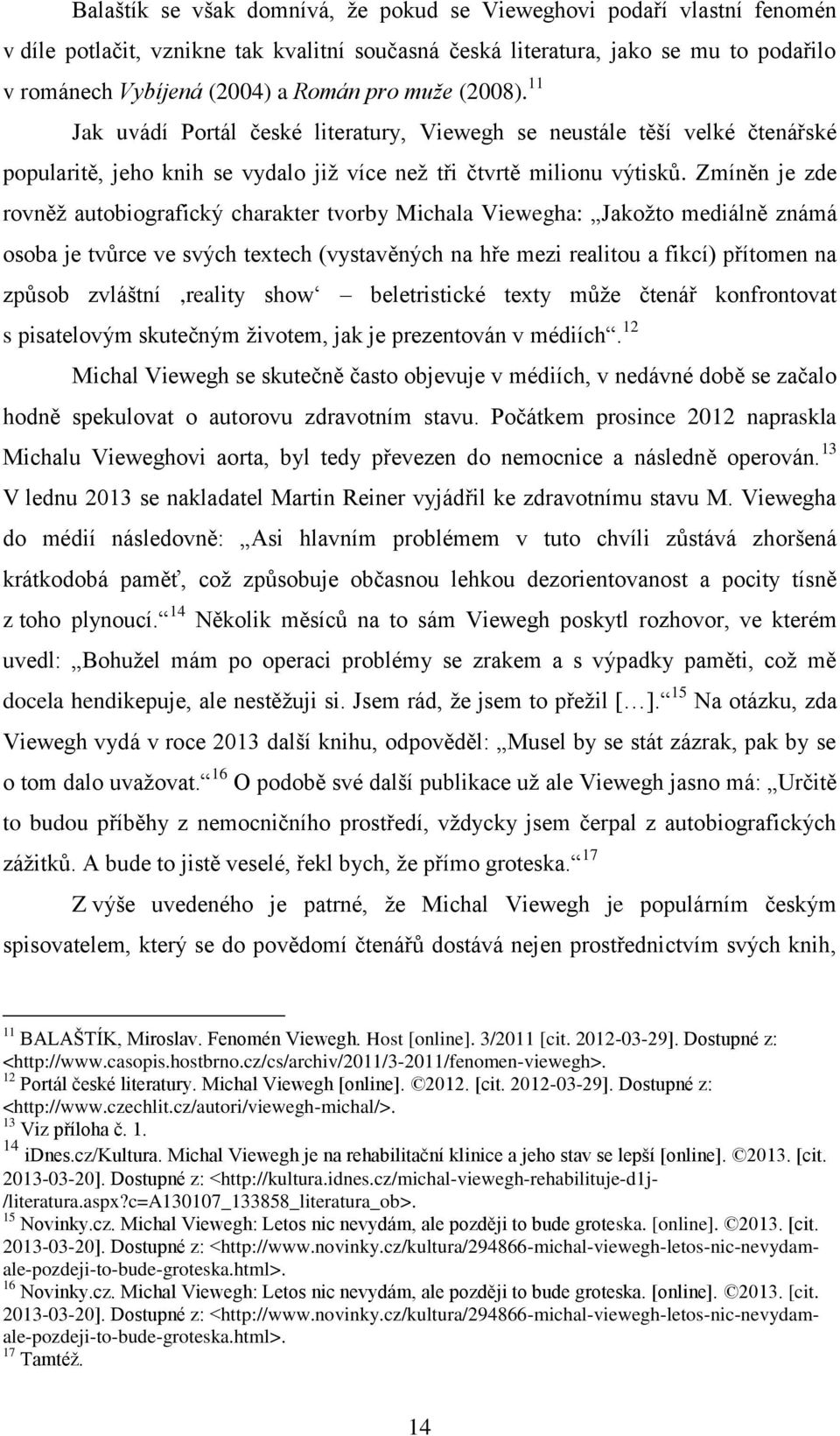 Zmíněn je zde rovněž autobiografický charakter tvorby Michala Viewegha: Jakožto mediálně známá osoba je tvůrce ve svých textech (vystavěných na hře mezi realitou a fikcí) přítomen na způsob