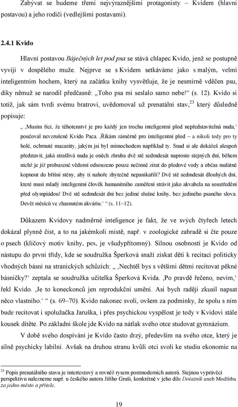 Nejprve se s Kvidem setkáváme jako s malým, velmi inteligentním hochem, který na začátku knihy vysvětluje, že je nesmírně vděčen psu, díky němuž se narodil předčasně: Toho psa mi seslalo samo nebe!