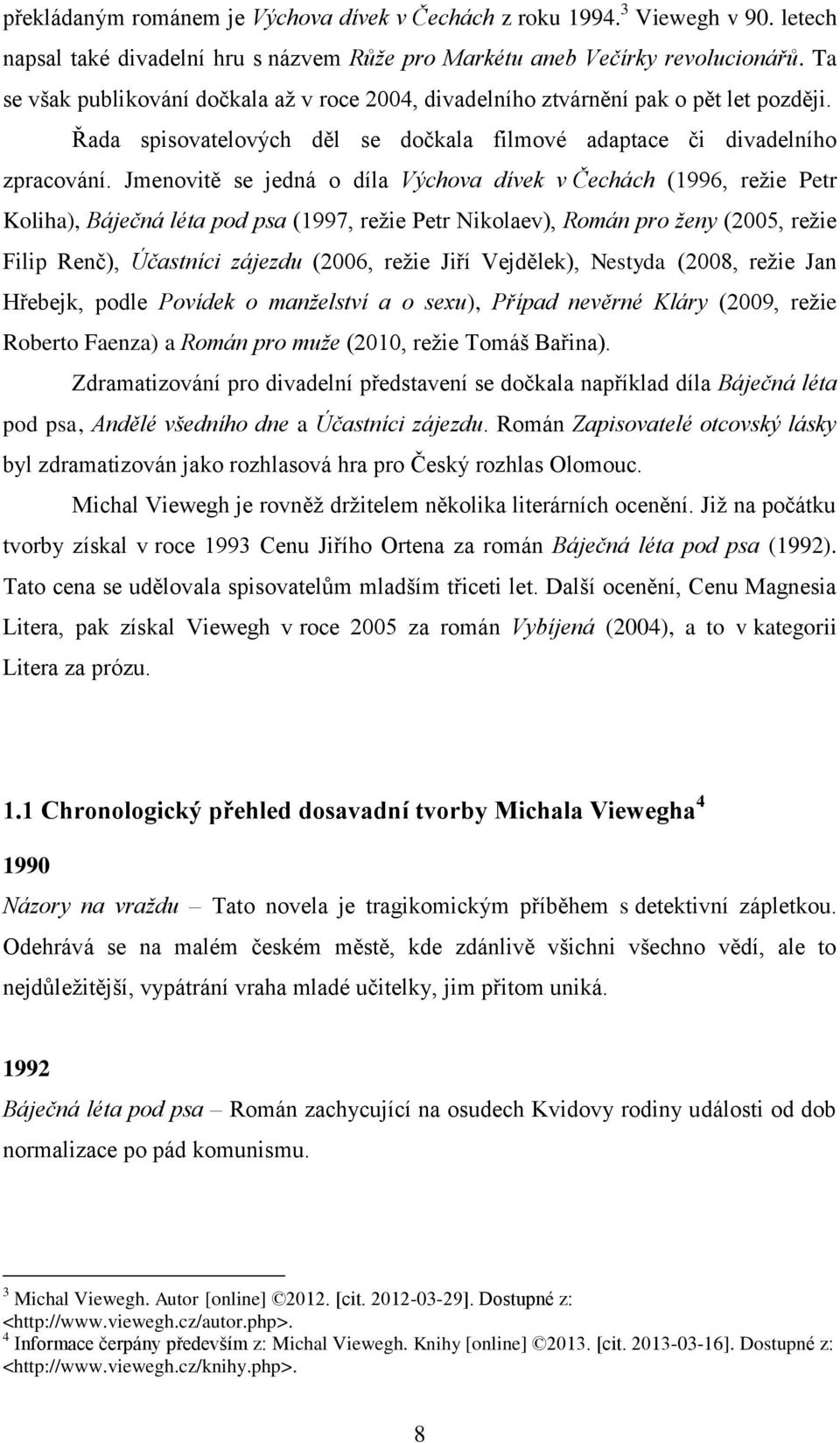 Jmenovitě se jedná o díla Výchova dívek v Čechách (1996, režie Petr Koliha), Báječná léta pod psa (1997, režie Petr Nikolaev), Román pro ženy (2005, režie Filip Renč), Účastníci zájezdu (2006, režie