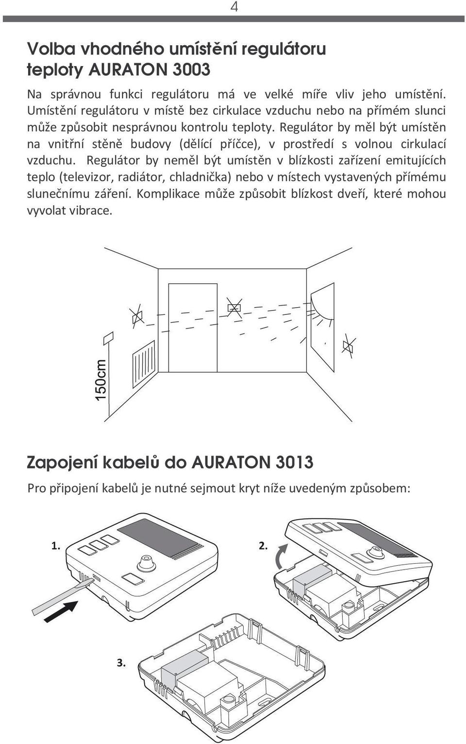 Regulátor by měl být umístěn na vnitřní stěně budovy (dělící příčce), v prostředí s volnou cirkulací vzduchu.