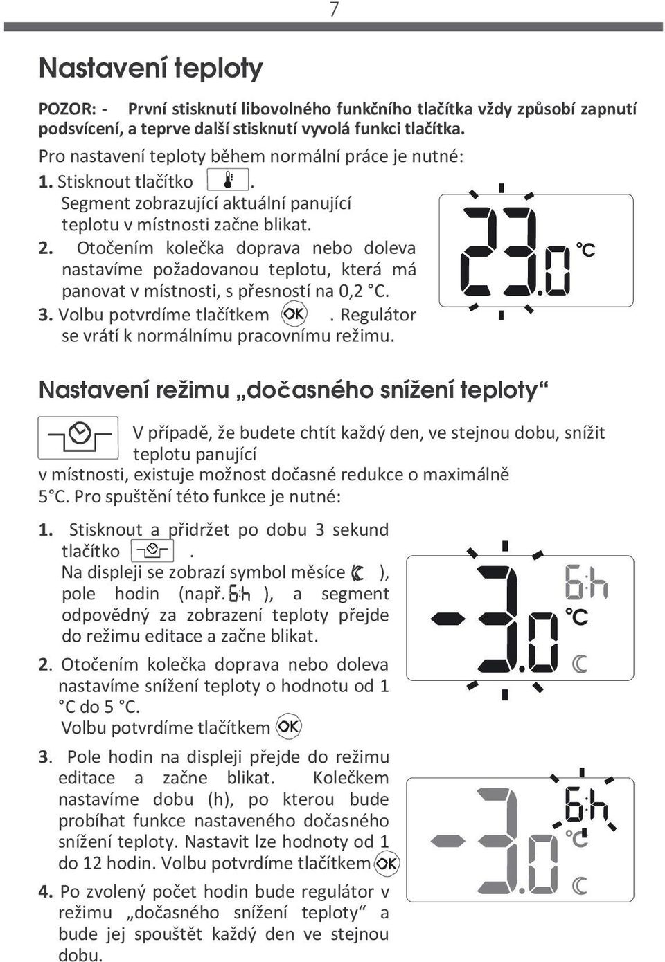 Otočením kolečka doprava nebo doleva nastavíme požadovanou teplotu, která má panovat v místnosti, s přesností na 0,2 C. 3. Volbu potvrdíme tlačítkem. Regulátor se vrátí k normálnímu pracovnímu režimu.