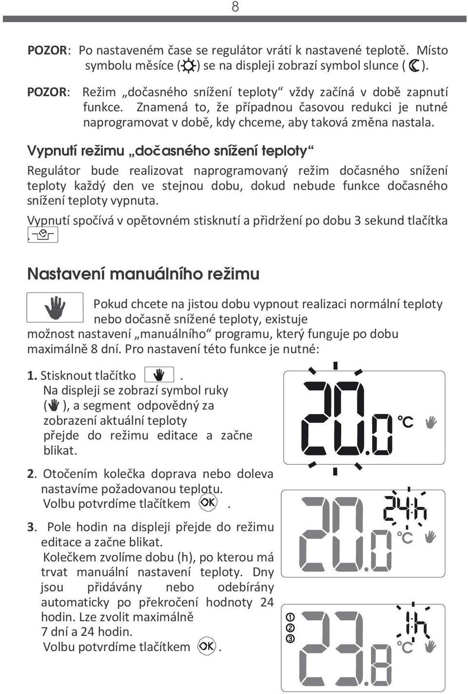 Vypnutí režimu dočasného snížení teploty Regulátor bude realizovat naprogramovaný režim dočasného snížení teploty každý den ve stejnou dobu, dokud nebude funkce dočasného snížení teploty vypnuta.