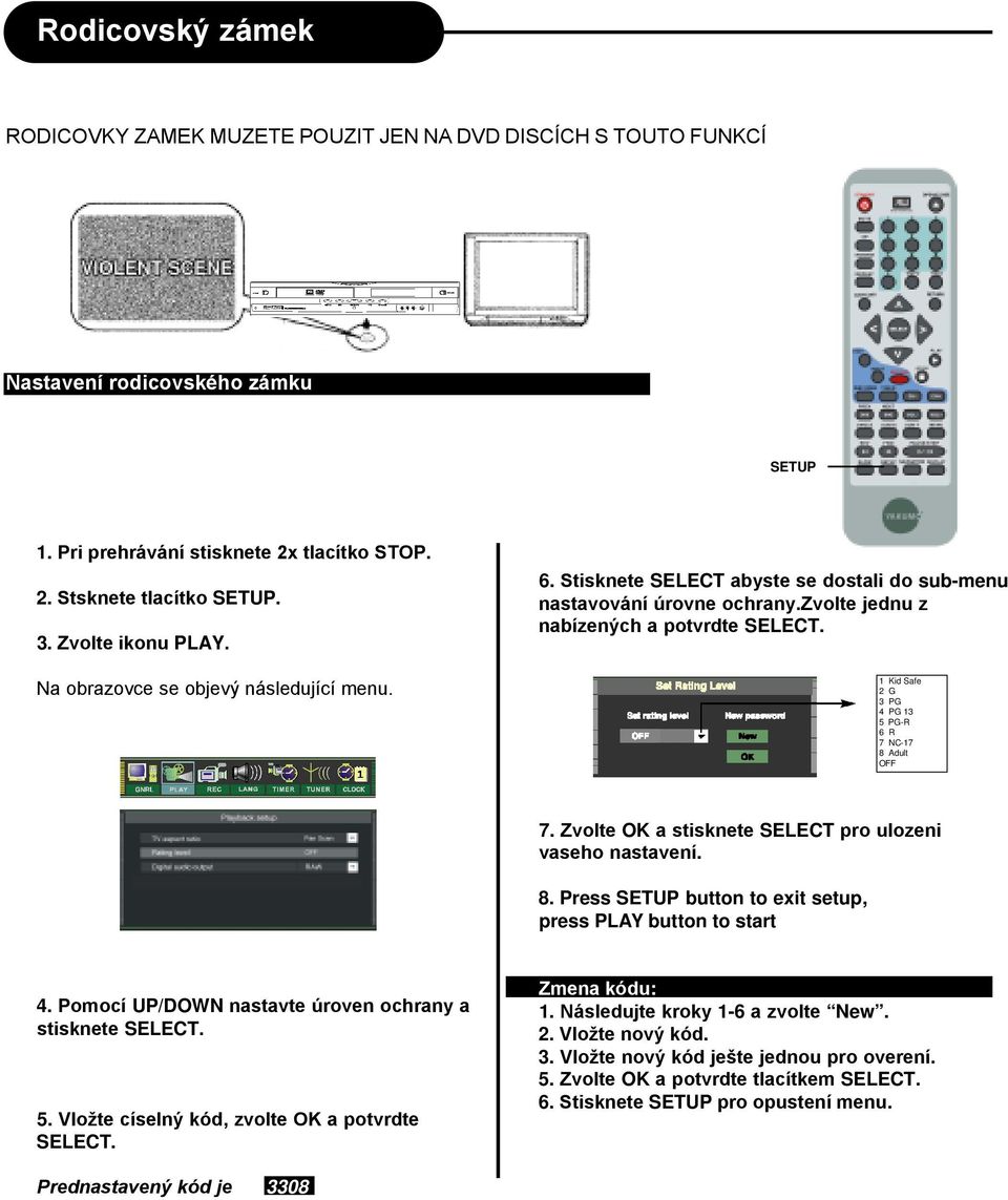 1 Kid Safe 2 G 3 PG 4 PG 13 5 PG-R 6 R 7 NC-17 8 Adult OFF 7. Zvolte OK a stisknete SELECT pro ulozeni vaseho nastavení. 8. Press SETUP button to exit setup, press PLAY button to start 4.