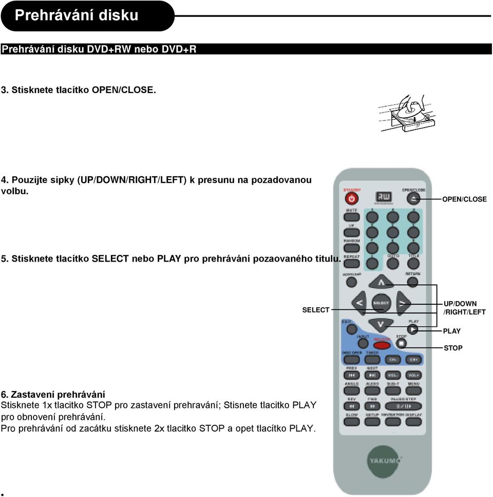 Stisknete tlacítko SELECT nebo PLAY pro prehrávání pozaovaného titulu. SELECT UP/DOWN /RIGHT/LEFT PLAY STOP 6.