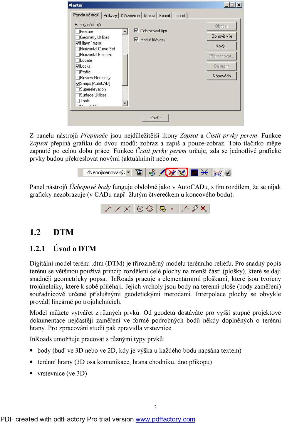 Panel nástrojů Úchopové body funguje obdobně jako v AutoCADu, s tím rozdílem, že se nijak graficky nezobrazuje (v CADu např. žlutým čtverečkem u koncového bodu). 1.2 