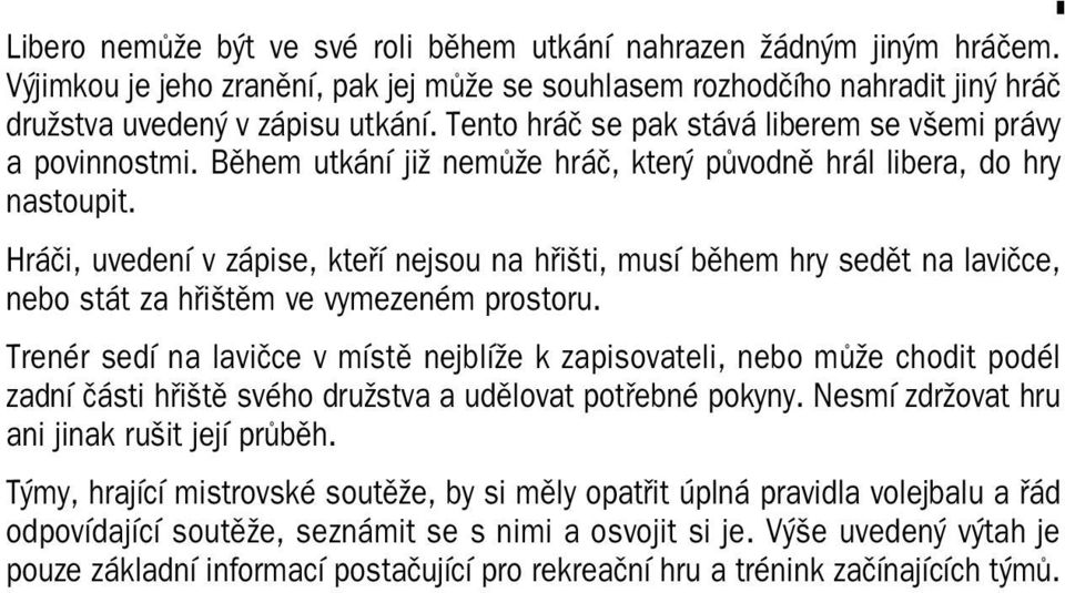 Hráči, uvedení v zápise, kteří nejsou na hřišti, musí během hry sedět na lavičce, nebo stát za hřištěm ve vymezeném prostoru.