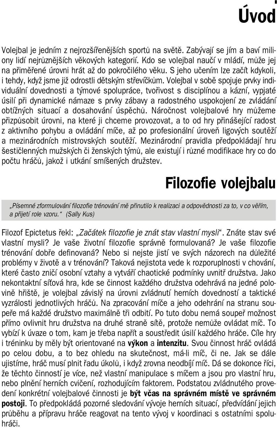 Volejbal v sobě spojuje prvky indi viduální dovednosti a týmové spolupráce, tvořivost s disciplínou a kázní, vypjaté úsilí při dynamické námaze s prvky zábavy a radostného uspokojení ze zvládání