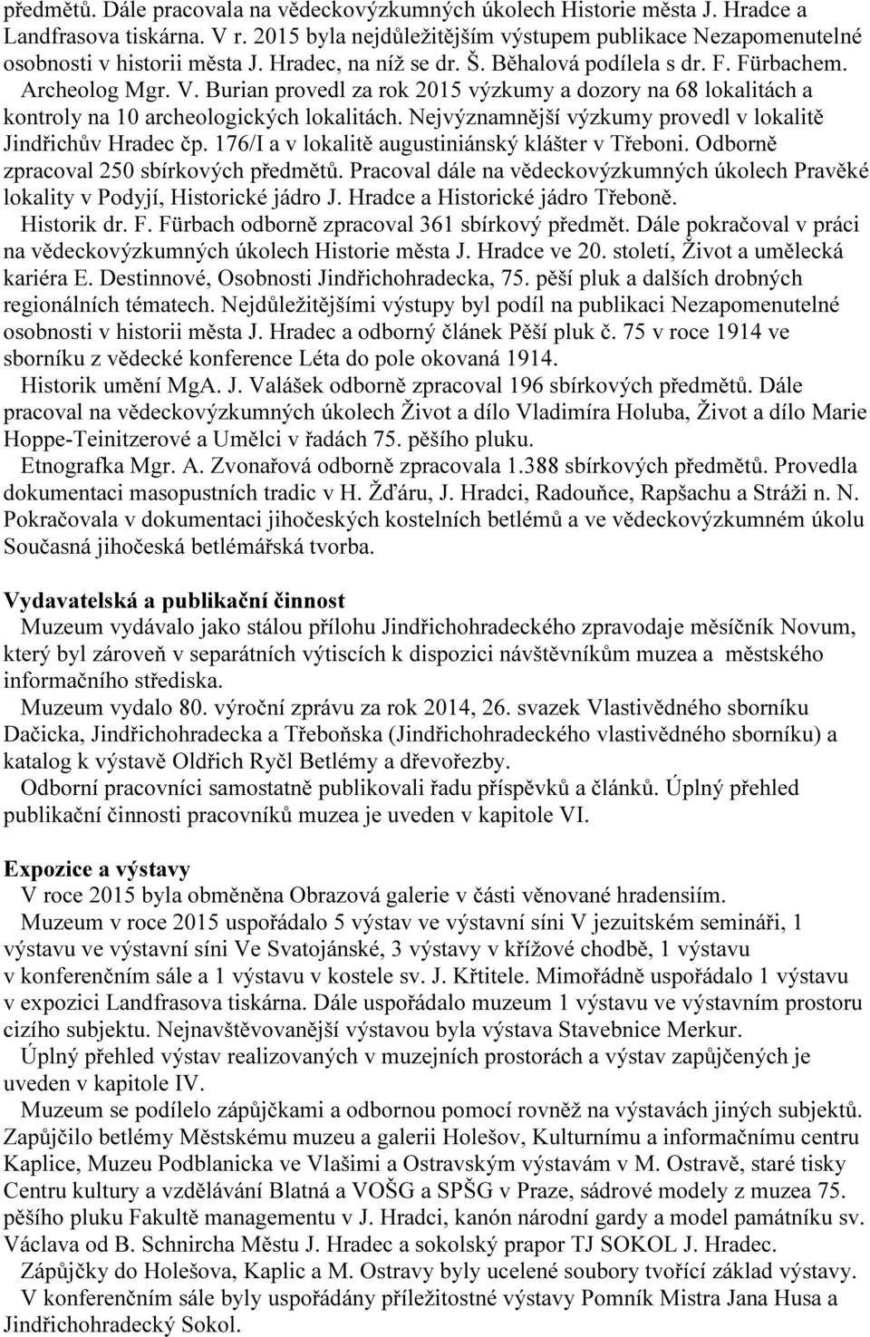 Nejvýznamnější výzkumy provedl v lokalitě Jindřichův Hradec čp. 176/I a v lokalitě augustiniánský klášter v Třeboni. Odborně zpracoval 250 sbírkových předmětů.