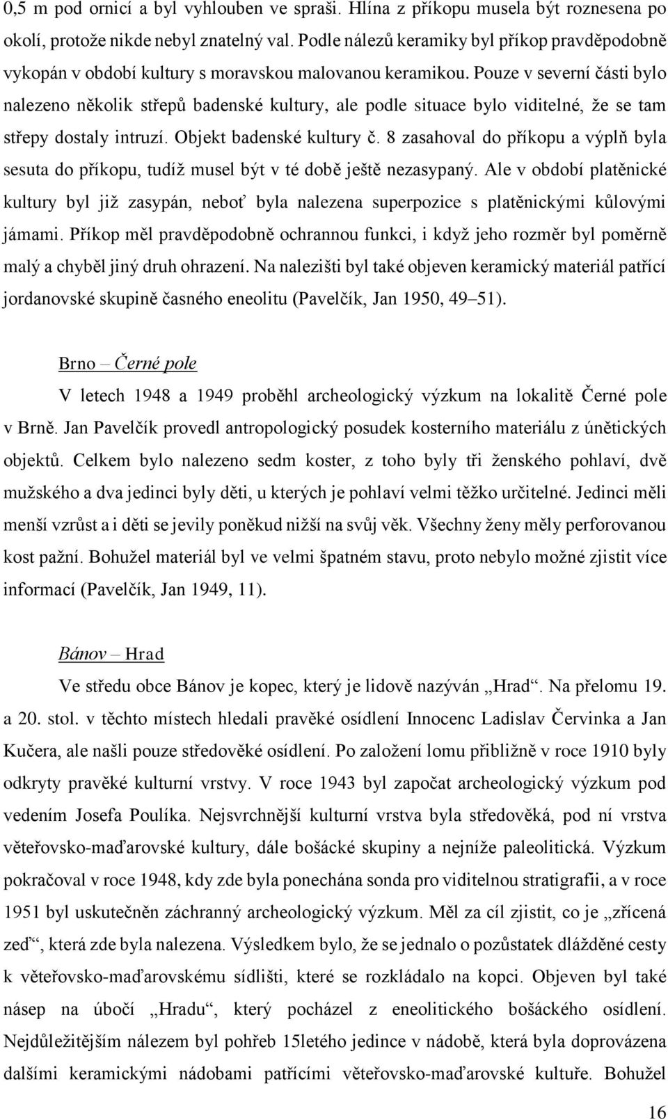 Pouze v severní části bylo nalezeno několik střepů badenské kultury, ale podle situace bylo viditelné, že se tam střepy dostaly intruzí. Objekt badenské kultury č.