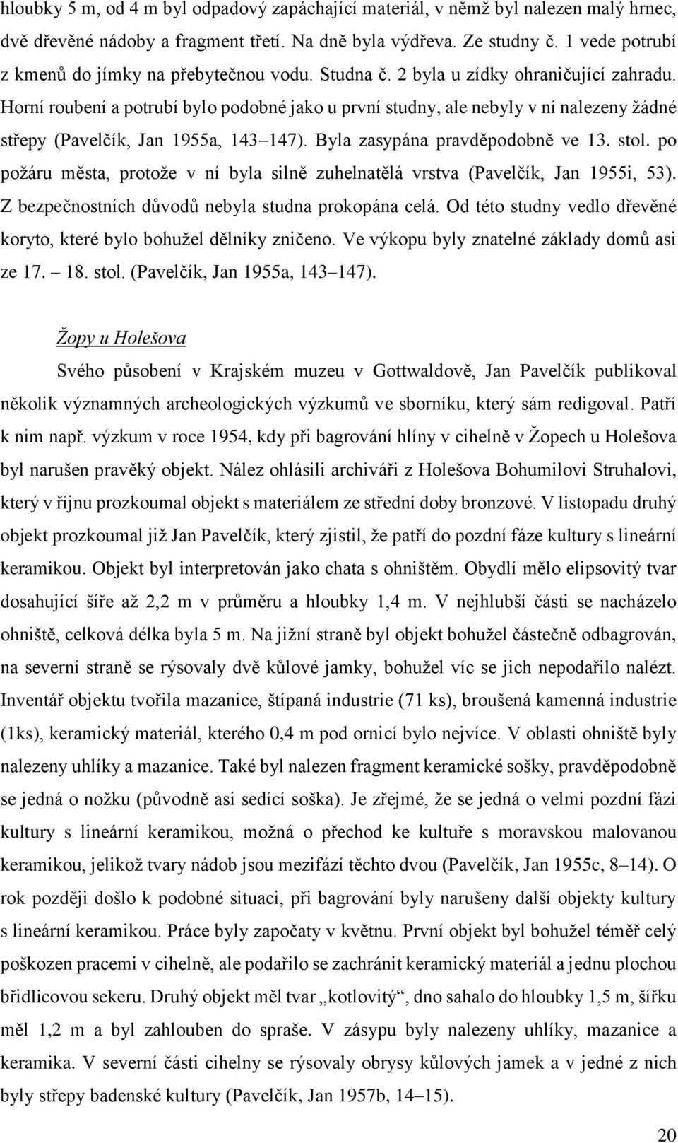 Horní roubení a potrubí bylo podobné jako u první studny, ale nebyly v ní nalezeny žádné střepy (Pavelčík, Jan 1955a, 143 147). Byla zasypána pravděpodobně ve 13. stol.