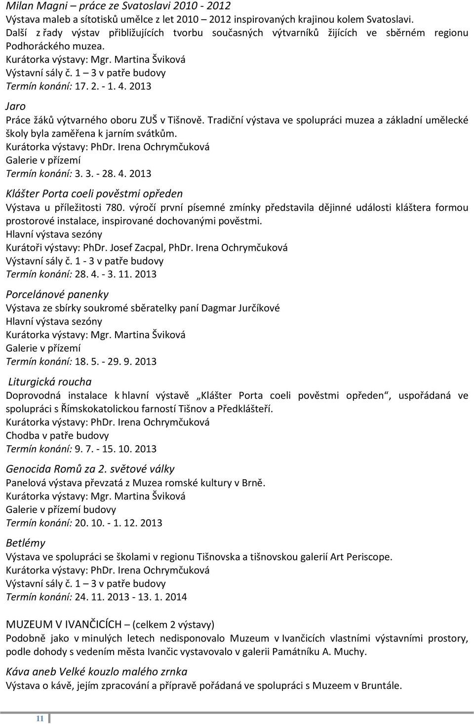 1 3 v patře budovy Termín konání: 17. 2. - 1. 4. 2013 Jaro Práce žáků výtvarného oboru ZUŠ v Tišnově. Tradiční výstava ve spolupráci muzea a základní umělecké školy byla zaměřena k jarním svátkům.