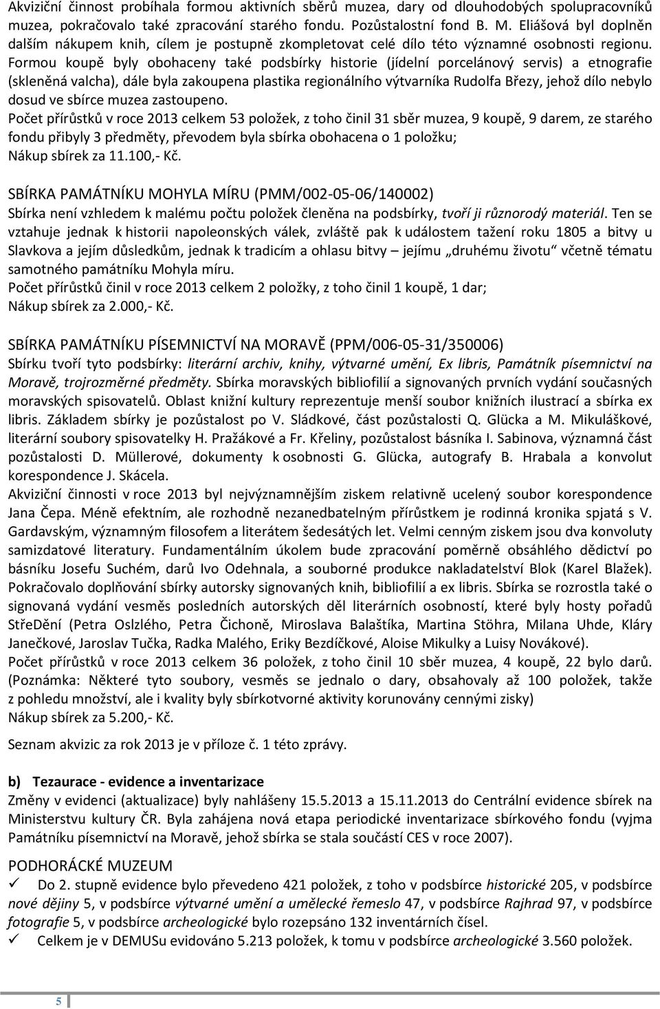 Formou koupě byly obohaceny také podsbírky historie (jídelní porcelánový servis) a etnografie (skleněná valcha), dále byla zakoupena plastika regionálního výtvarníka Rudolfa Březy, jehož dílo nebylo