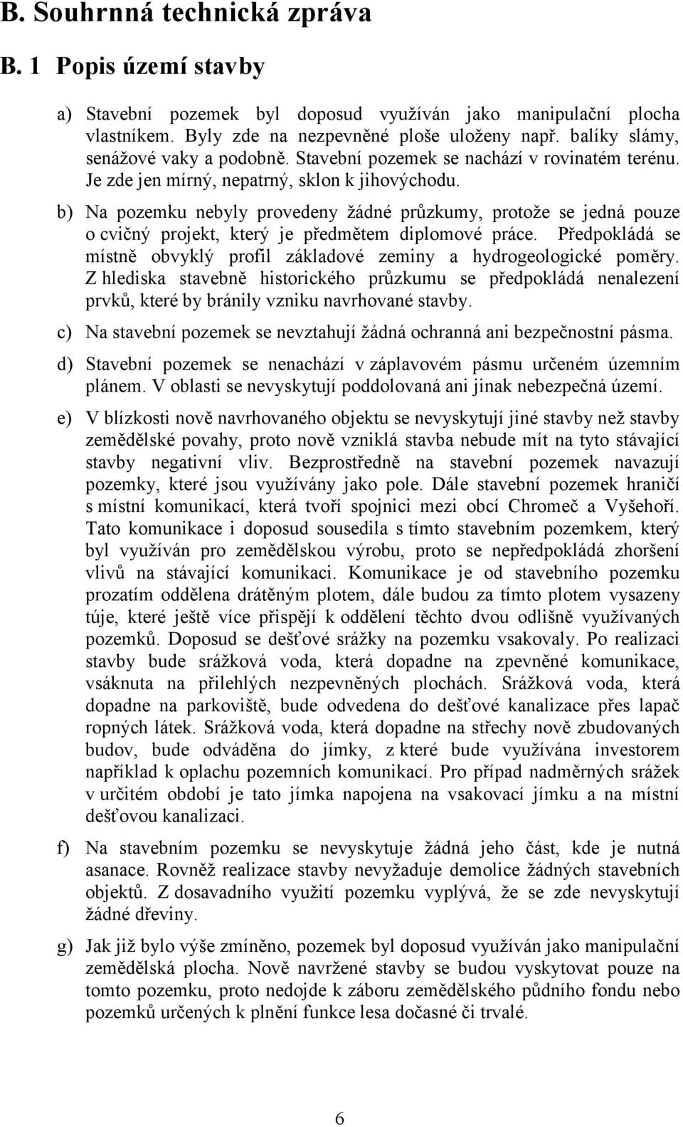 b) Na pozemku nebyly provedeny žádné průzkumy, protože se jedná pouze o cvičný projekt, který je předmětem diplomové práce.