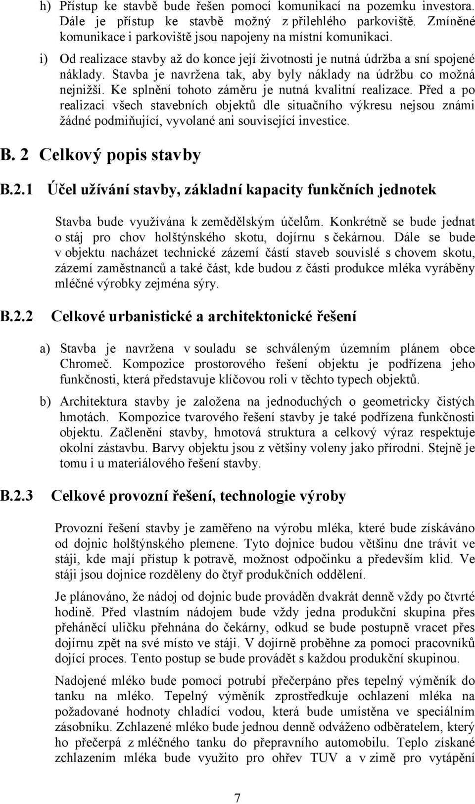 Ke splnění tohoto záměru je nutná kvalitní realizace. Před a po realizaci všech stavebních objektů dle situačního výkresu nejsou známi žádné podmiňující, vyvolané ani související investice. B.