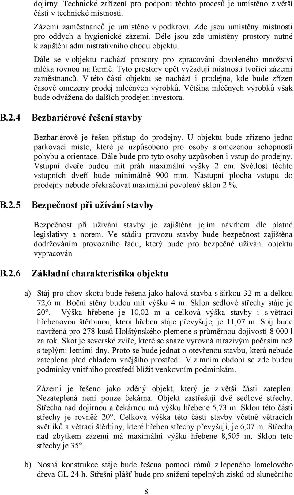 Dále se v objektu nachází prostory pro zpracování dovoleného množství mléka rovnou na farmě. Tyto prostory opět vyžadují místnosti tvořící zázemí zaměstnanců.