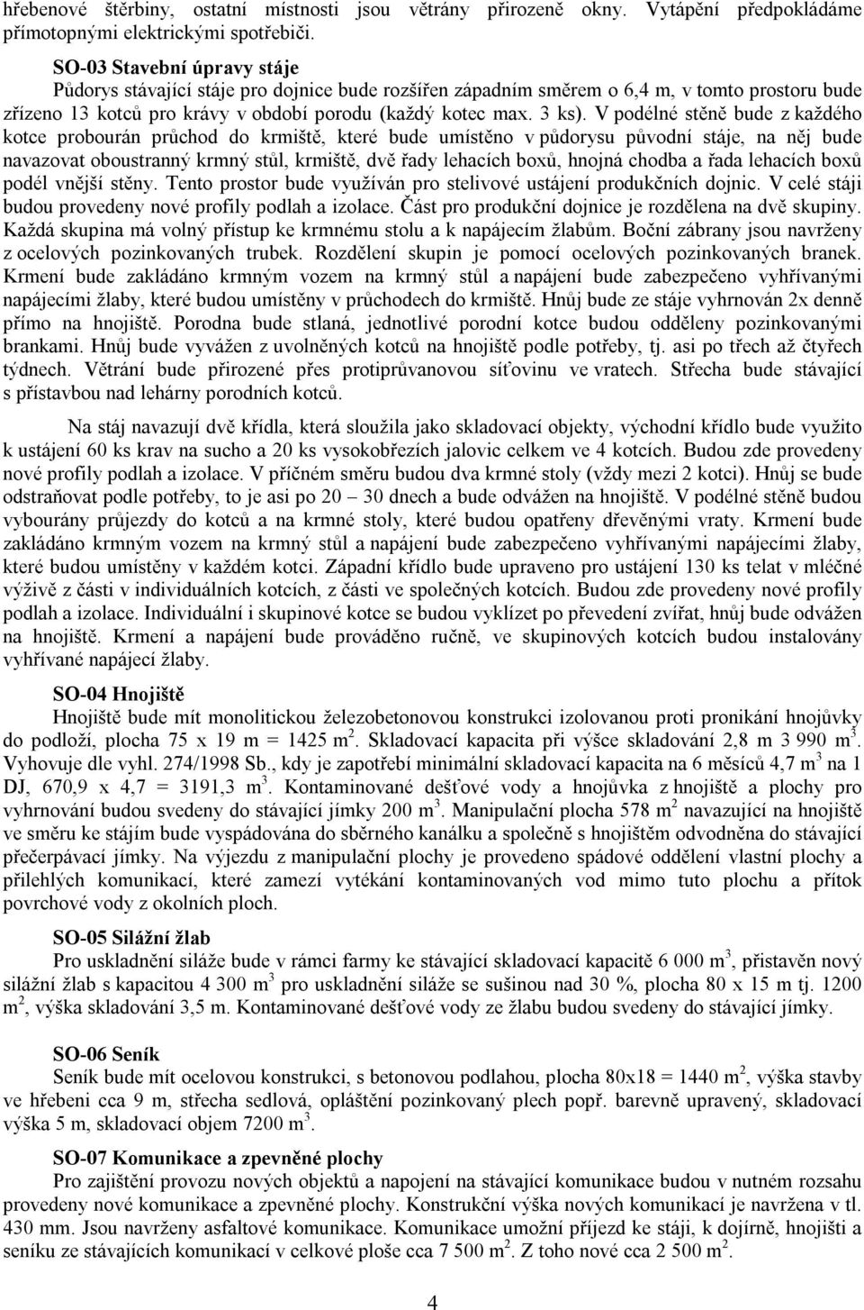 V podélné stěně bude z každého kotce probourán průchod do krmiště, které bude umístěno v půdorysu původní stáje, na něj bude navazovat oboustranný krmný stůl, krmiště, dvě řady lehacích boxů, hnojná