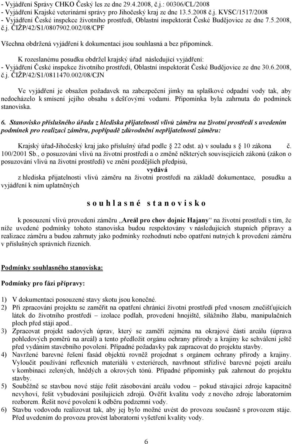 K rozeslanému posudku obdržel krajský úřad následující vyjádření: - Vyjádření České inspekce životního prostředí, Oblastní inspektorát České Budějovice ze dne 30.6.2008, č.j. ČIŽP/42/S1/0811470.