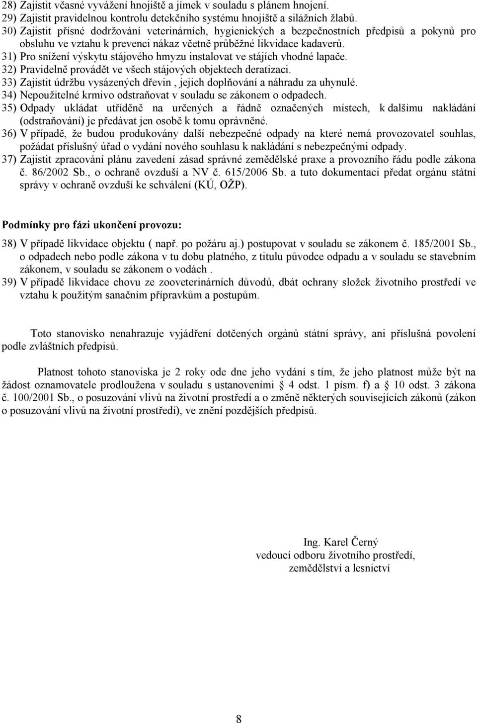 31) Pro snížení výskytu stájového hmyzu instalovat ve stájích vhodné lapače. 32) Pravidelně provádět ve všech stájových objektech deratizaci.