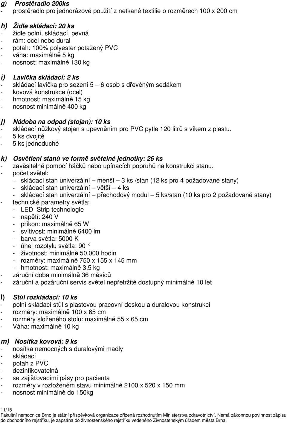 maximálně 15 kg - nosnost minimálně 400 kg j) Nádoba na odpad (stojan): 10 ks - skládací nůžkový stojan s upevněním pro PVC pytle 120 litrů s víkem z plastu.