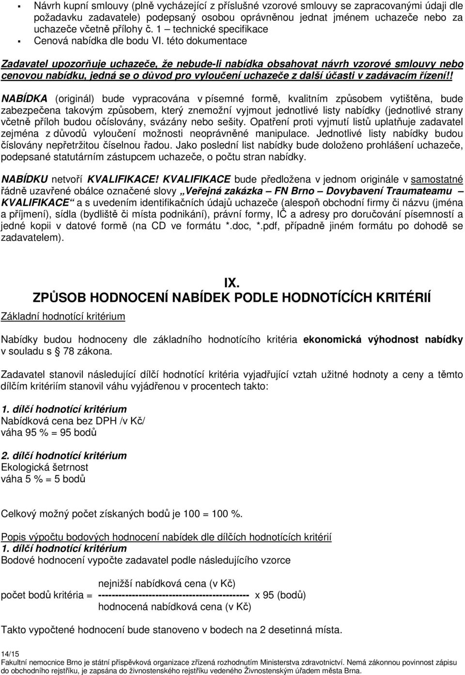 této dokumentace Zadavatel upozorňuje uchazeče, že nebude-li nabídka obsahovat návrh vzorové smlouvy nebo cenovou nabídku, jedná se o důvod pro vyloučení uchazeče z další účasti v zadávacím řízení!