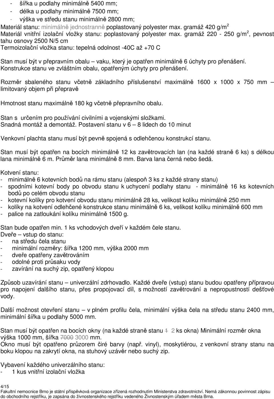 gramáž 220-250 g/m 2, pevnost tahu osnovy 2500 N/5 cm Termoizolační vložka stanu: tepelná odolnost -40C až +70 C Stan musí být v přepravním obalu vaku, který je opatřen minimálně 6 úchyty pro