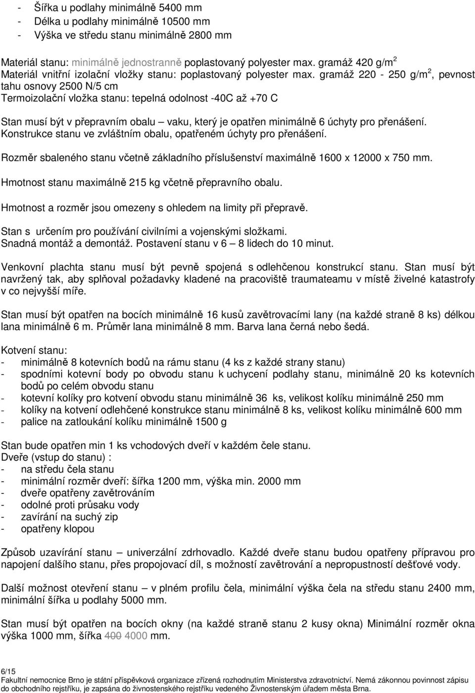 gramáž 220-250 g/m 2, pevnost tahu osnovy 2500 N/5 cm Termoizolační vložka stanu: tepelná odolnost -40C až +70 C Stan musí být v přepravním obalu vaku, který je opatřen minimálně 6 úchyty pro