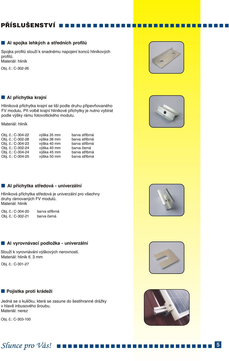 Materiál: hliník Obj. è.: C-304- výška 35 mm barva støíbrná Obj. è.: C-30-8 výška 38 mm barva støíbrná Obj. è.: C-304-3 výška 40 mm barva støíbrná Obj. è.: C-30-4 výška 40 mm barva èerná Obj. è.: C-304-4 výška 45 mm barva støíbrná Obj.