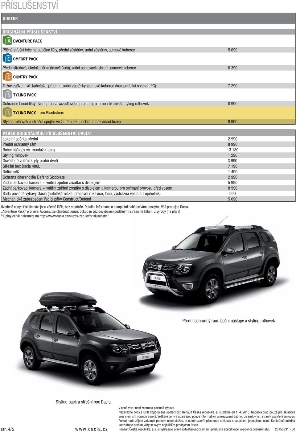 kabeláže, přední a zadní zástěrky, gumové koberce (kompatibilní s verzí LPG) 7 290 TYLING PACK Ochranné boční lišty dveří, práh zavazadlového prostoru, ochrana blatníků, styling mlhovek 8 990 TYLING