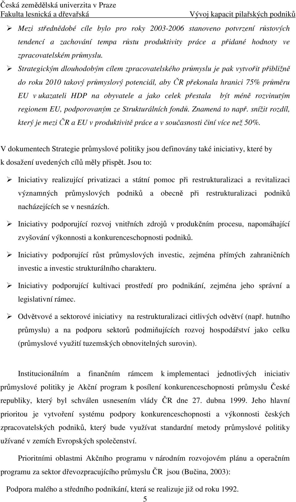 Strategickým dlouhodobým cílem zpracovatelského průmyslu je pak vytvořit přibližně do roku 2010 takový průmyslový potenciál, aby ČR překonala hranici 75% průměru EU v ukazateli HDP na obyvatele a