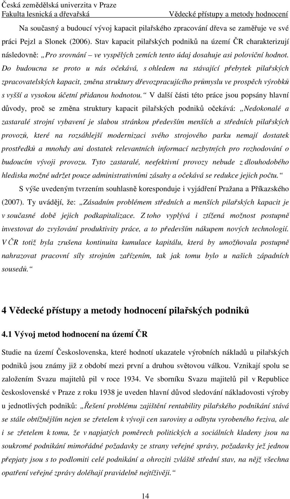 Do budoucna se proto u nás očekává, s ohledem na stávající přebytek pilařských zpracovatelských kapacit, změna struktury dřevozpracujícího průmyslu ve prospěch výrobků s vyšší a vysokou účetní