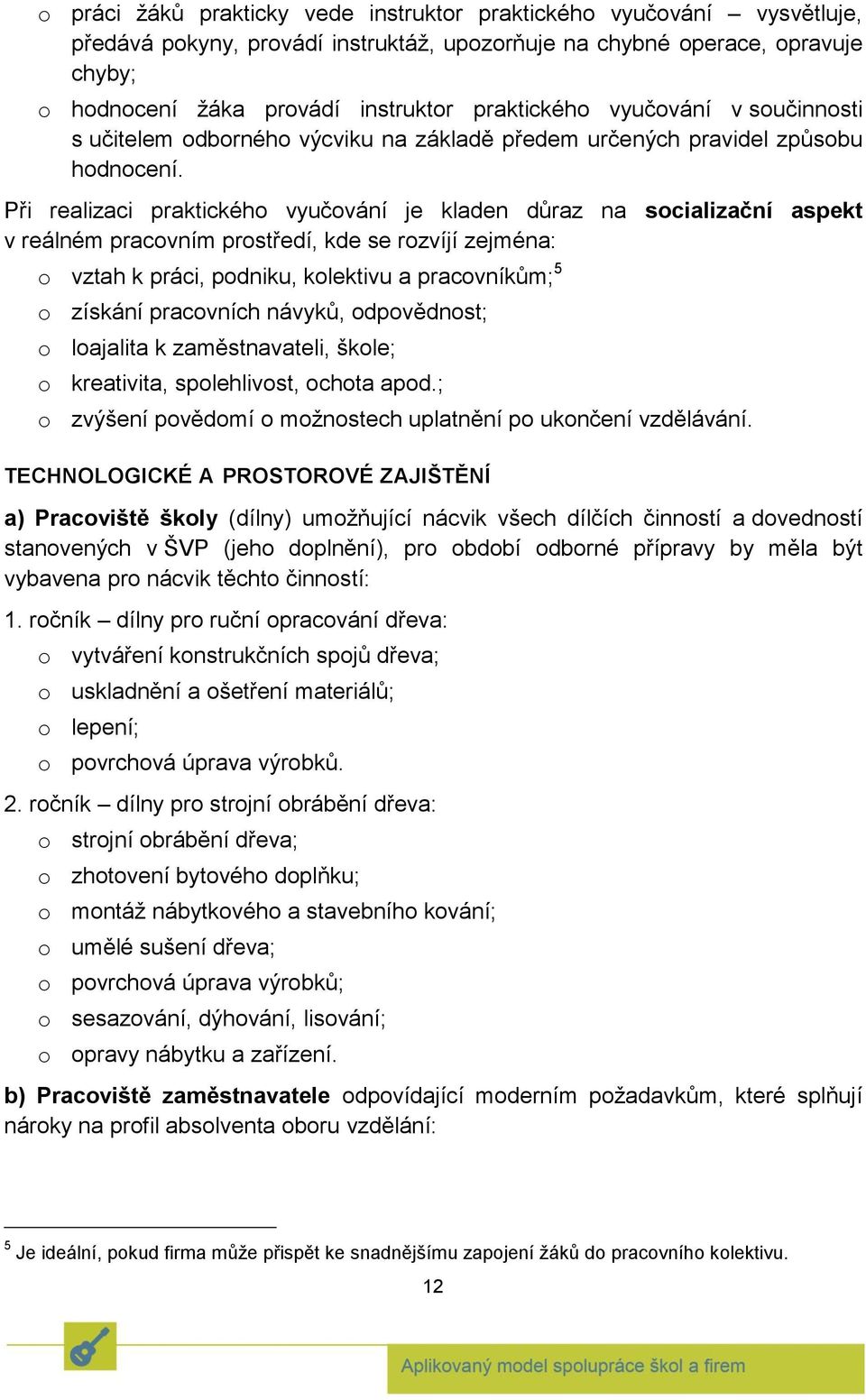 Při realizaci praktického vyučování je kladen důraz na socializační aspekt v reálném pracovním prostředí, kde se rozvíjí zejména: o vztah k práci, podniku, kolektivu a pracovníkům; 5 o získání