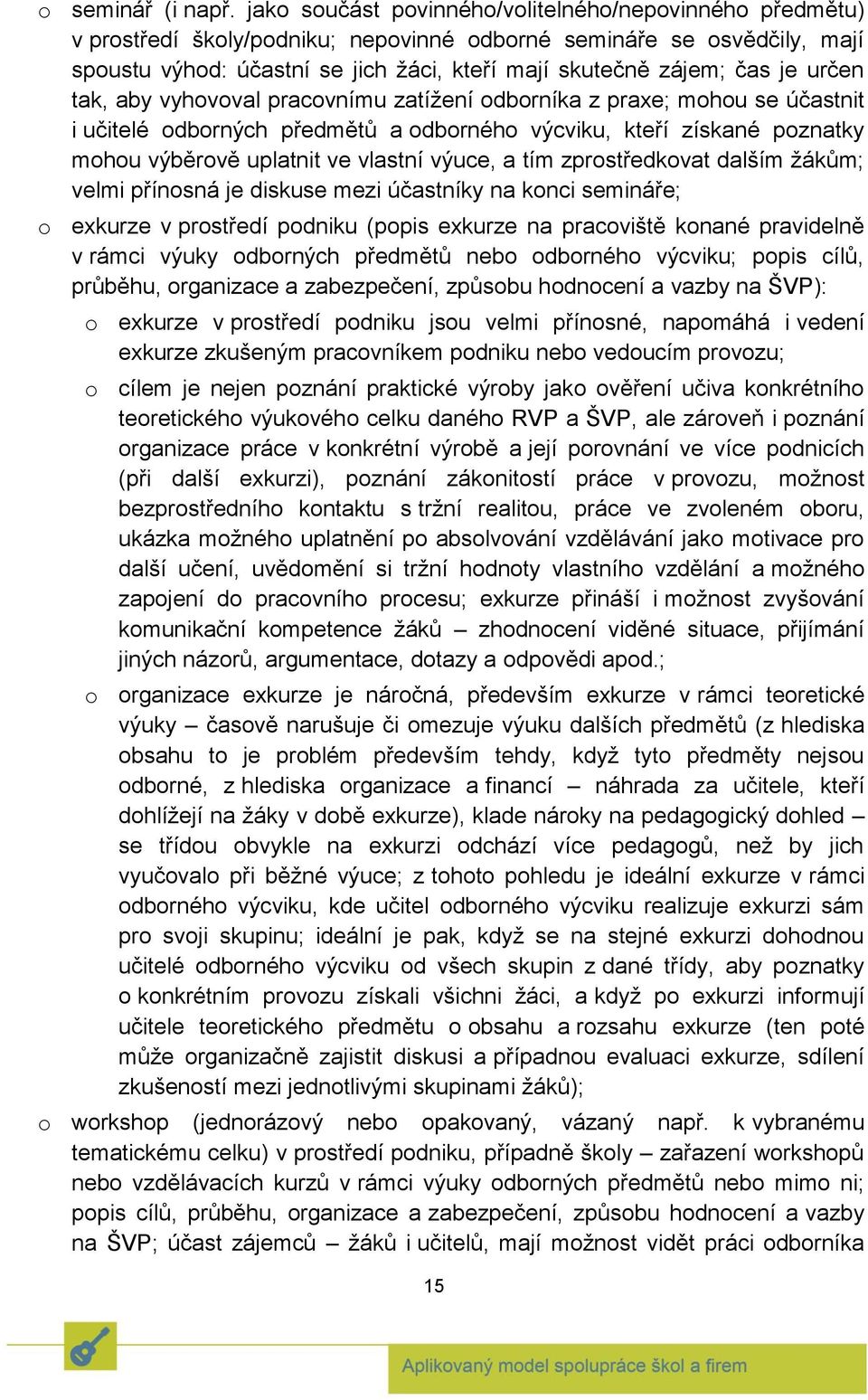 je určen tak, aby vyhovoval pracovnímu zatížení odborníka z praxe; mohou se účastnit i učitelé odborných předmětů a odborného výcviku, kteří získané poznatky mohou výběrově uplatnit ve vlastní výuce,