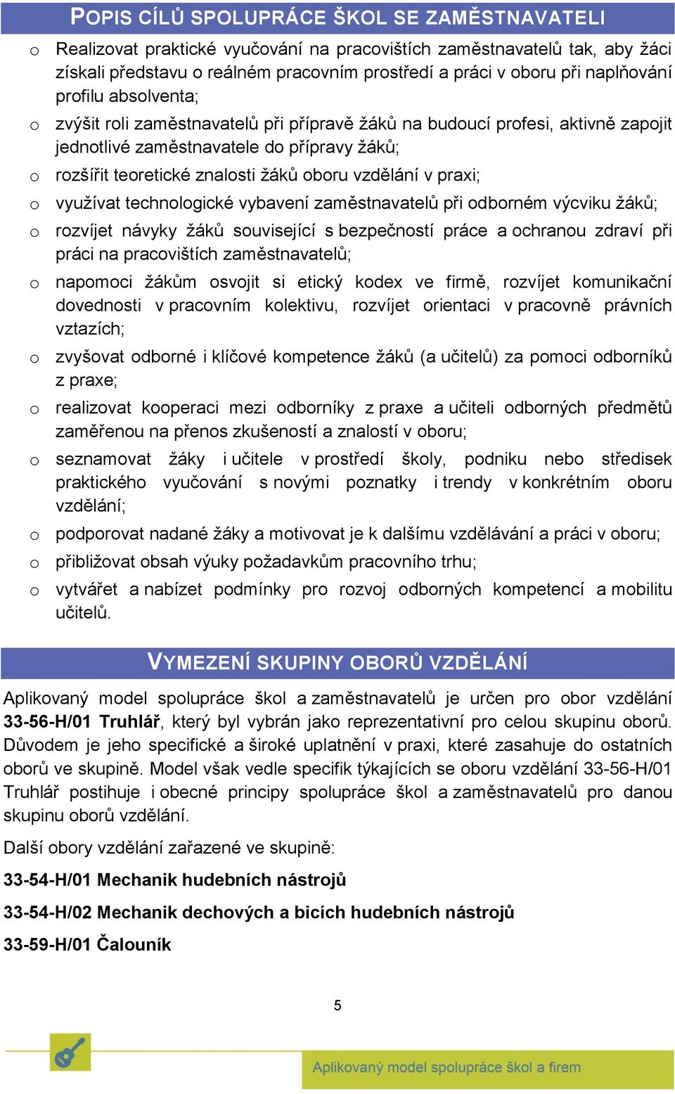 vzdělání v praxi; o využívat technologické vybavení zaměstnavatelů při odborném výcviku žáků; o rozvíjet návyky žáků související s bezpečností práce a ochranou zdraví při práci na pracovištích