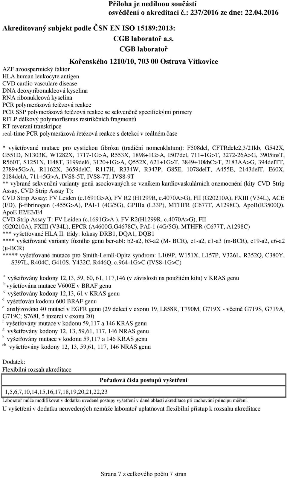 mutace pro cystickou fibrózu (tradiční nomenklatura): F508del, CFTRdele2,3/21kb, G542X, G551D, N1303K, W1282X, 1717-1G>A, R553X, 1898+1G>A, I507del, 711+1G>T, 3272-26A>G, 3905insT, R560T, S1251N,