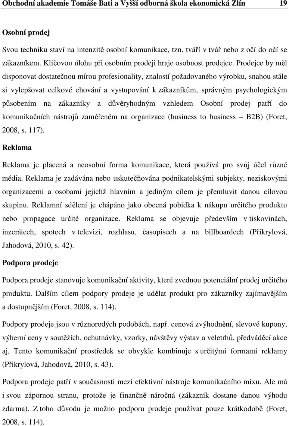 Prodejce by měl disponovat dostatečnou mírou profesionality, znalostí požadovaného výrobku, snahou stále si vylepšovat celkové chování a vystupování k zákazníkům, správným psychologickým působením na