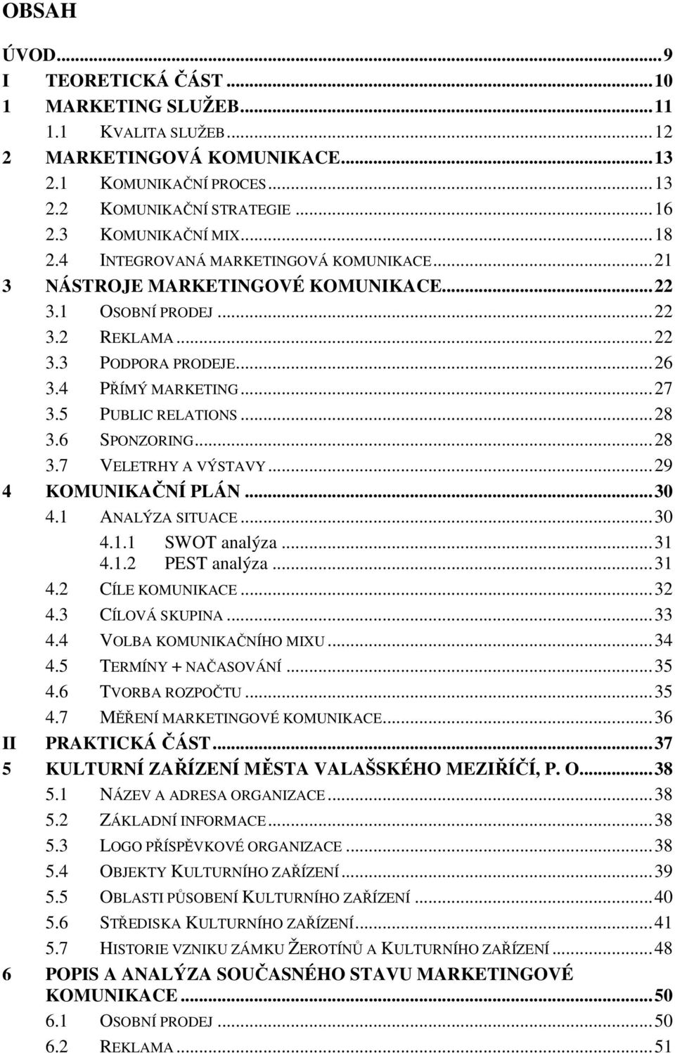 .. 27 3.5 PUBLIC RELATIONS... 28 3.6 SPONZORING... 28 3.7 VELETRHY A VÝSTAVY... 29 4 KOMUNIKAČNÍ PLÁN... 30 4.1 ANALÝZA SITUACE... 30 4.1.1 SWOT analýza... 31 4.1.2 PEST analýza... 31 4.2 CÍLE KOMUNIKACE.