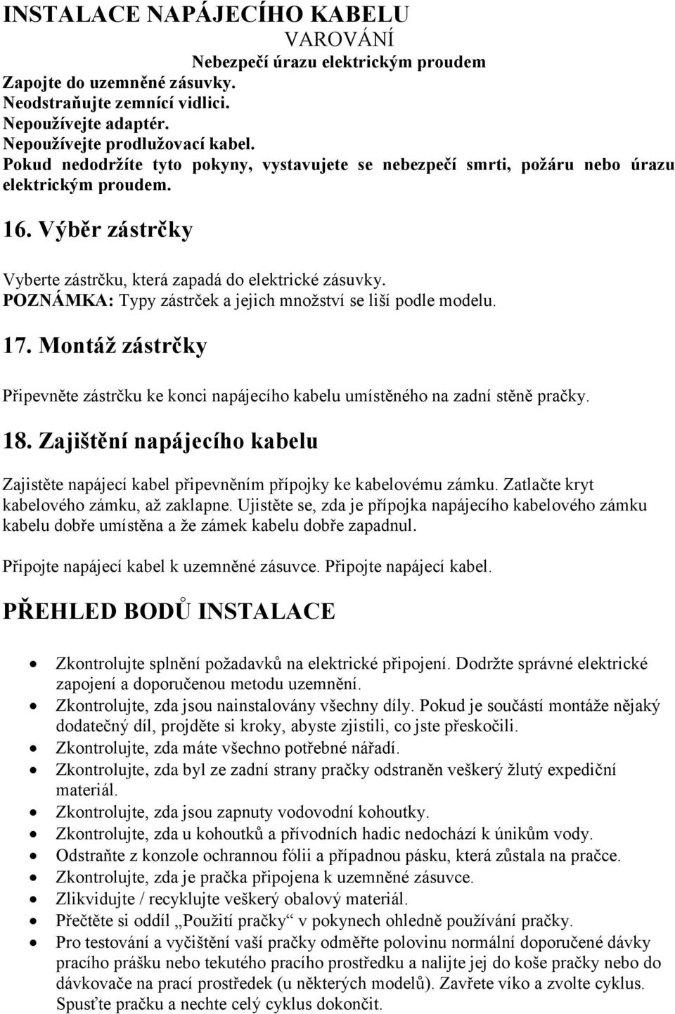 POZNÁMKA: Typy zástrček a jejich množství se liší podle modelu. 17. Montáž zástrčky Připevněte zástrčku ke konci napájecího kabelu umístěného na zadní stěně pračky. 18.