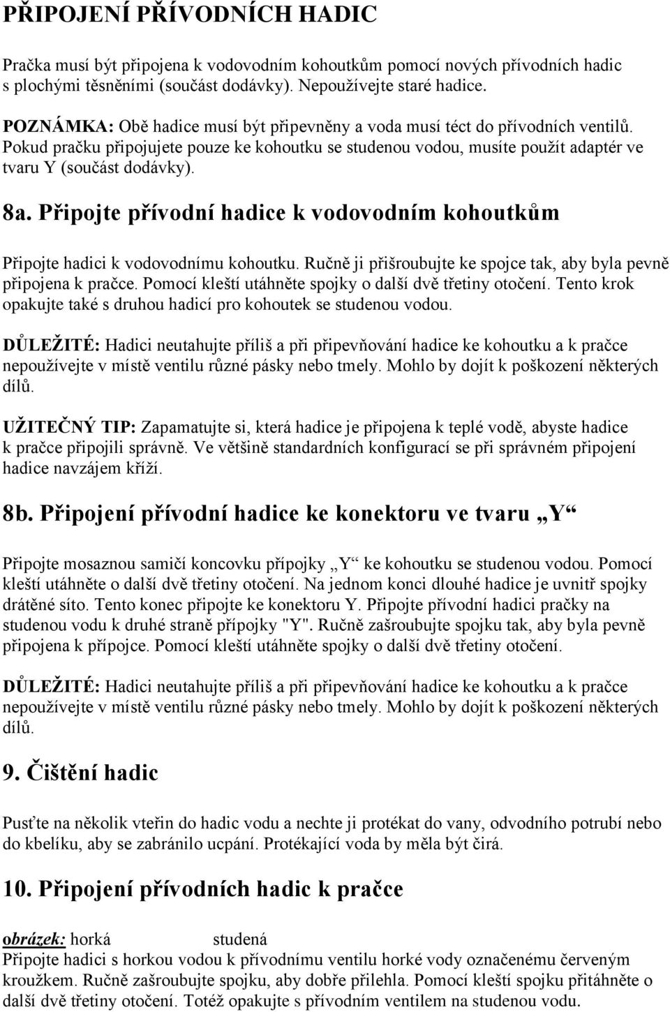 Připojte přívodní hadice k vodovodním kohoutkům Připojte hadici k vodovodnímu kohoutku. Ručně ji přišroubujte ke spojce tak, aby byla pevně připojena k pračce.