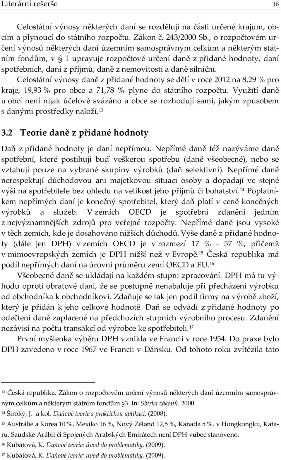 nemovitostí a daně silniční. Celostátní výnosy daně z přidané hodnoty se dělí v roce 2012 na 8,29 % pro kraje, 19,93 % pro obce a 71,78 % plyne do státního rozpočtu.