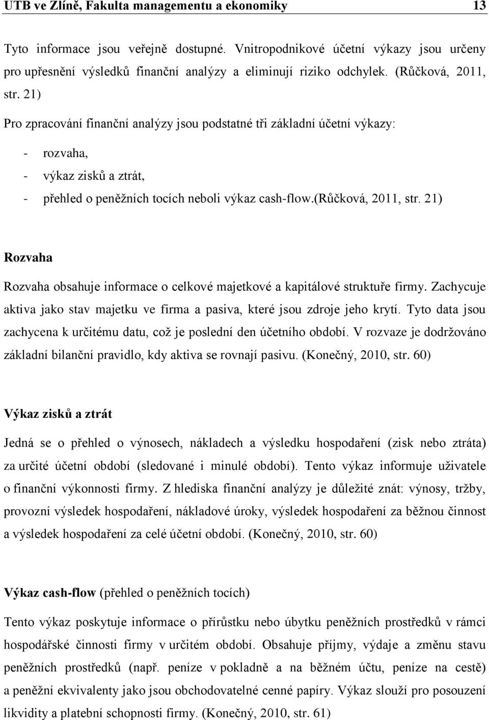 (růčková, 2011, str. 21) Rozvaha Rozvaha obsahuje informace o celkové majetkové a kapitálové struktuře firmy. Zachycuje aktiva jako stav majetku ve firma a pasiva, které jsou zdroje jeho krytí.