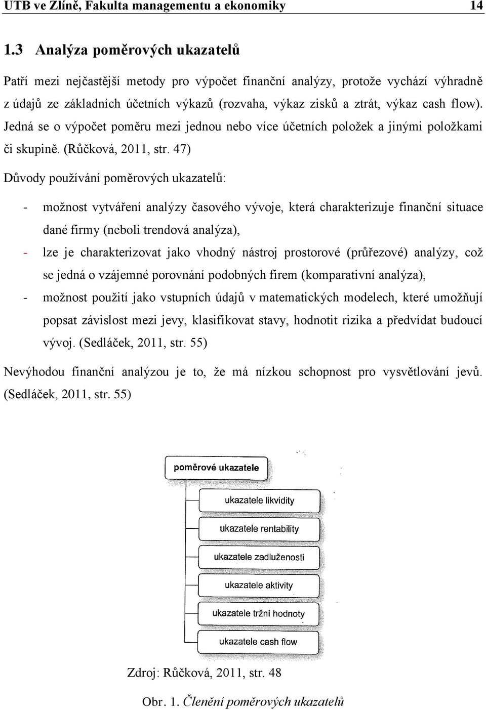 flow). Jedná se o výpočet poměru mezi jednou nebo více účetních položek a jinými položkami či skupině. (Růčková, 2011, str.